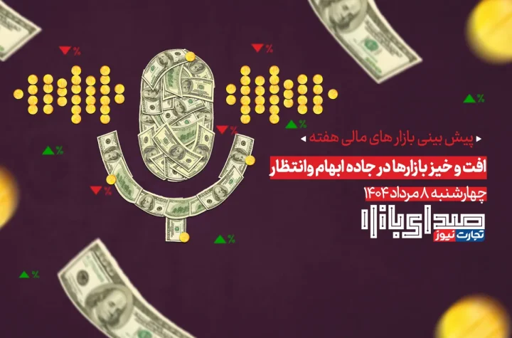 تحلیل و پیش بینی بازارها ؛ هفته دوم مرداد 1404 / افت و خیز بازارها در جاده ابهام و انتظار