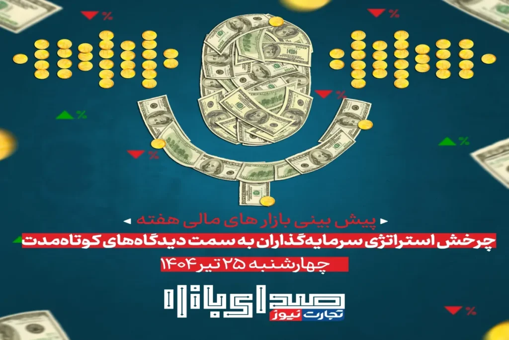 تحلیل و پیش بینی بازارها ؛ هفته پایانی تیر 1404 / چرخش استراتژی سرمایه‌گذاران به سمت دیدگاه‌های کوتاه‌مدت